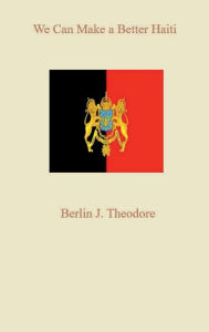 Title: We Can Make a Better Haiti, Author: Berlin J. Theodore