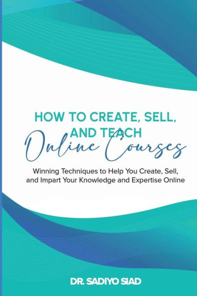 How to Create, Sell, and Teach Online Courses: Winning Techniques to Help You Create, Sell, and Impart Your Knowledge and Expertise Online