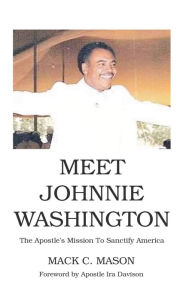 Title: Meet Johnnie Washington: The Apostle's Mission To Sanctify America, Author: MACK C. MASON