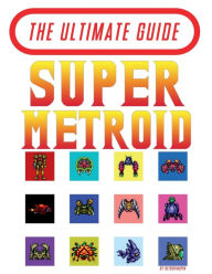 Title: Super Metroid - The Ultimate Guide, Author: Retro Kingpin