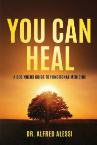 Title: You Can Heal: A Beginner's Guide To Functional Medicine, Author: Alfred Alessi