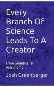 Title: Every Branch Of Science Leads To A Creator, Author: Josh Greenberger