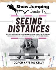 Title: Show Jumping Guide to Seeing Distances: A 28 Day Training Plan, Journal & Workbook to Help Improve Your Horse Riding, Author: Krystal Kelly