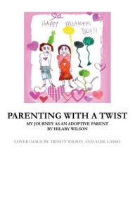 Title: Parenting With A Twist: My Journey As An Adoptive Parent, Author: Hilary Wilson