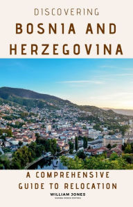 Title: Discovering Bosnia and Herzegovina: A Comprehensive Guide to Relocation, Author: William Jones