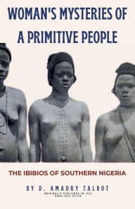 Title: Woman's Mysteries of a Primitive People: The Ibibios of Southern Nigeria, Author: D. Amaury Talbot