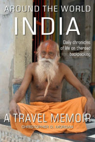 Title: Around the World INDIA: Daily chronicles of Life on the Road Backpacking book 4 of 8, Author: Christopher Morgan