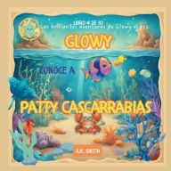 Title: Glowy Conoce a Patty Cascarrabias: Las Brillantes Aventuras De Glowy El Pez. Sea of Cortez Adventures. (Spanish Edition), Author: A. K. Smith