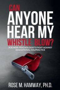 Title: Can Anyone Hear My Whistle Blow?: A School Psychologist's Fight Against Educational Malpractice, Author: Rose Hamway