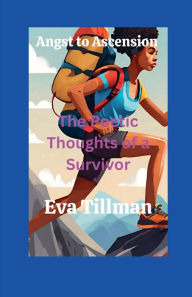 Title: Angst To Ascension: The Poetic Thoughts of A Survivor, Author: Eva Tillman