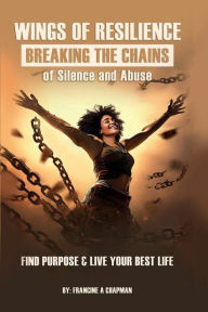 Title: Wings of Resilience: Breaking the Chains of Silence and Abuse:, Author: Francine A Chapman