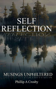 Title: Self - Reflection: Unphiltered, Author: Phillip A Crosby