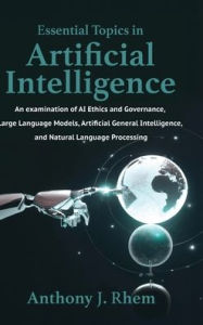 Title: Essential Topics in Artificial Intelligence: An examination of AI Ethics and Governance, Large Language Models, Artificial General Intelligence, and Natural Language, Author: Anthony Rhem