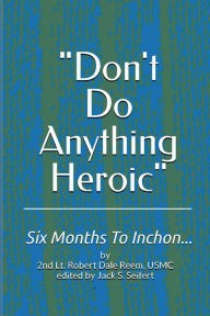 Title: Don't Do Anything Heroic: Six Months To Inchon..., Author: Jack Seifert