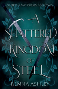 Title: A Shattered Kingdom of Steel, Author: Renna Ashley