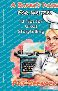 Title: A Baker's Dozen For Writers: 13 Tips for Great Storytelling, Author: Pat Spencer