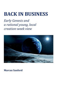 Title: Back In Business: Early Genesis and a rational 'young, local creation week' view, Author: Marcus Sanford