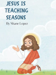 Title: Jesus is Teaching Seasons: A Faith Based Book, Author: Shane Lopez