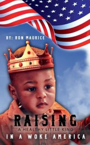 Title: RAISING A HEALTHY LITTLE KING IN A WOKE AMERICA, Author: Ron Maurice