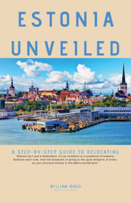 Title: Estonia Unveiled: A Step-by-Step Guide to Relocating, Author: William Jones