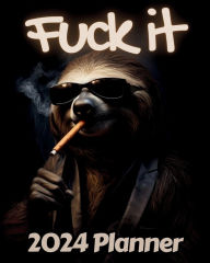 Title: Sloth Fuck it Planner v1: Funny Monthly and Weekly Calendar with Over 65 Sweary Affirmations and Badass Quotations Tropical Rain forest Animals, Author: M.K. Publishing