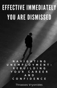 Title: Effective Immediately, You Are Dismissed: Navigating Unemployment: Rebuilding Your Career and Confidence, Author: Thrassos Vryonides