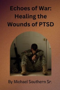 Title: Echoes of War: Healing the Wounds of PTSD:, Author: Michael Southern Sr.