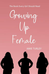 Title: Growing Up Female: The Book Every Girl Should Read, Author: Amie Turley