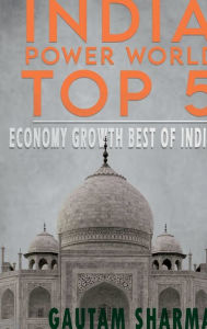 Title: INDIA POWER WORLD TOP 5: ECONOMY GROWTH BEST OF INDIA, Author: Gautam Sharma