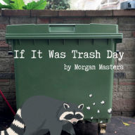 Title: IF IT WAS TRASH DAY, Author: Morgan Masters