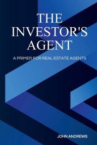 Title: THE INVESTOR'S AGENT: A PRIMER FOR REAL ESTATE AGENTS, Author: John Andrews