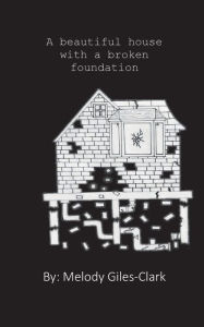 Title: A Beautiful House with a Broken Foundation, Author: Melody Giles-Clark