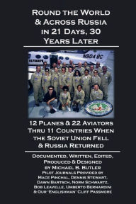 Title: Round the World & Across Russia in 21 Days, 30 Years Later: 12 Planes & 22 Aviators Thru 11 Countries When the Soviet Union Fell & Russia Returned, Author: Michael B. Butler