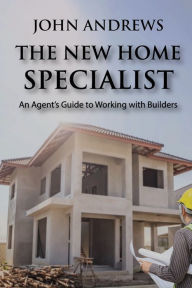 Title: The New Home Specialist: An Agent's Guide to Working with Builders, Author: John Andrews