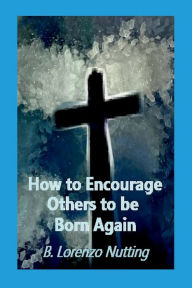 Title: How to Encourage Others to be Born Again, Author: B. Lorenzo Nutting