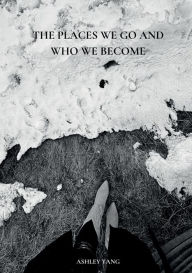 Title: The Places We Go And Who We Become, Author: Ashley Yang