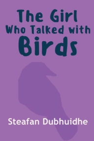 Title: The Girl Who Talked With Birds, Author: Steafan Dubhuidhe