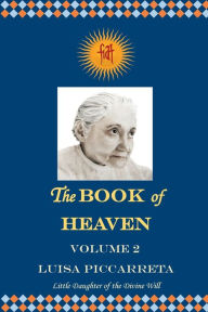 Title: The Book of Heaven - Volume 2: The Call of the Creature to the Order, the Place and the Purpose for which He was Created by God, Author: Luisa Piccarreta