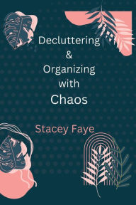 Title: Decluttering & Organizing with Chaos, Author: Stacey Faye