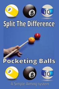 Title: Split The Difference Pocketing Balls: A Simple Aiming System, Author: Ryder Publishing