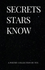 Title: Secrets Stars Know: A Poetry Collection, Author: Nyx