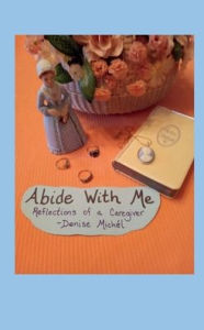 Title: Abide With Me: Reflections of a Caregiver, Author: Denise Michel