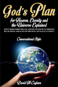 Title: God's Plan For Heaven, Eternity And The Universe Explained: CONVERSATIONAL STYLE, Author: David M. Cogburn