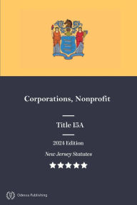 Title: New Jersey Statutes 2024 Edition Title 15A Corporations, Nonprofit: New Jersey Revised Statutes, Author: New Jersey Government