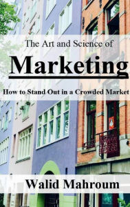 Title: The Art and Science of Marketing: How to Stand Out in a Crowded Market, Author: Walid Mahroum