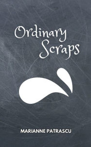 Title: Ordinary Scraps, Author: Marianne Patrascu