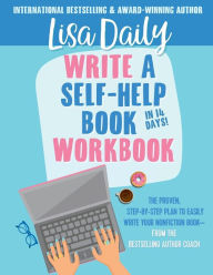 Title: Write a Self-Help Book in 14 Days WORKBOOK: The proven, step-by-step plan to easily write your nonfiction book- from the bestselling author coach, Author: Lisa Daily
