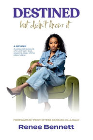 Title: Destined but Didn't Know It: A MEMOIR - A personal account of trusting in God, steering clear of the observable, Author: Renee Bennett