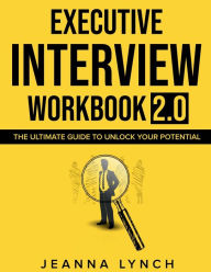 Title: Executive Interview Workbook 2.0: The Ultimate Guide to Unlock Your Potential, Author: Jeanna Gilreath Lynch