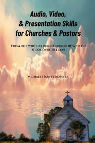 Title: Audio, Video &Presentation Skills for Churches & Pastors: From one who has been learning how to do it for over 30 years, Author: Michael Koplitz